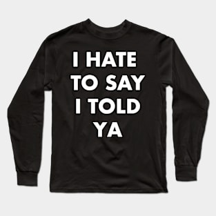 I Hate to Say I Told Ya Tee: Bold Statement Long Sleeve T-Shirt